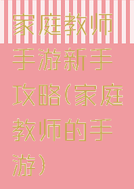 家庭教师手游新手攻略(家庭教师的手游)