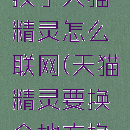 家里网络换了天猫精灵怎么联网(天猫精灵要换个地方换了wifi)