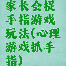 家长会捉手指游戏玩法(心理游戏抓手指)