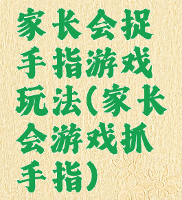 家长会捉手指游戏玩法(家长会游戏抓手指)