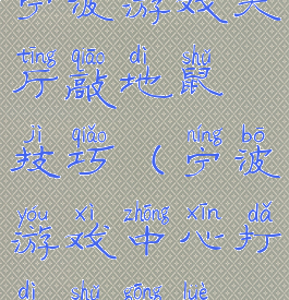 宁波游戏大厅敲地鼠技巧(宁波游戏中心打地鼠攻略)