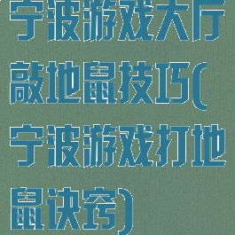 宁波游戏大厅敲地鼠技巧(宁波游戏打地鼠诀窍)