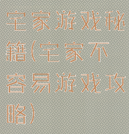 宅家游戏秘籍(宅家不容易游戏攻略)