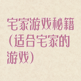 宅家游戏秘籍(适合宅家的游戏)