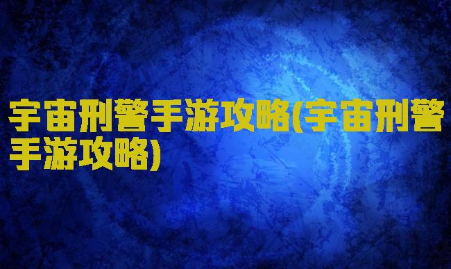 宇宙刑警手游攻略(宇宙刑警手游攻略)