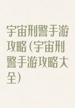 宇宙刑警手游攻略(宇宙刑警手游攻略大全)