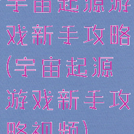 宇宙起源游戏新手攻略(宇宙起源游戏新手攻略视频)