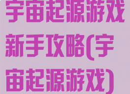 宇宙起源游戏新手攻略(宇宙起源游戏)