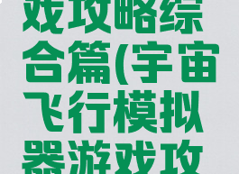 宇宙飞行模拟器游戏攻略综合篇(宇宙飞行模拟器游戏攻略综合篇怎么玩)