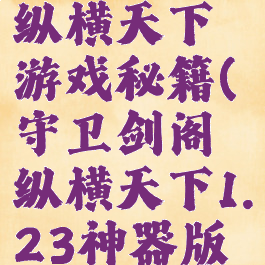 守卫剑阁纵横天下游戏秘籍(守卫剑阁纵横天下1.23神器版攻略)