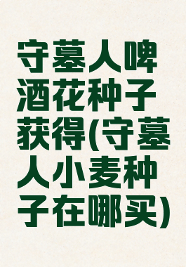 守墓人啤酒花种子获得(守墓人小麦种子在哪买)