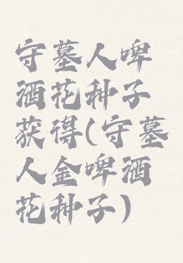 守墓人啤酒花种子获得(守墓人金啤酒花种子)