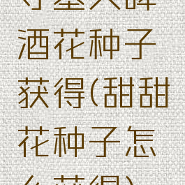 守墓人啤酒花种子获得(甜甜花种子怎么获得)