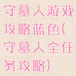 守墓人游戏攻略蓝色(守墓人全任务攻略)