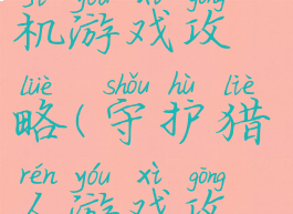 守望猎手手机游戏攻略(守护猎人游戏攻略)