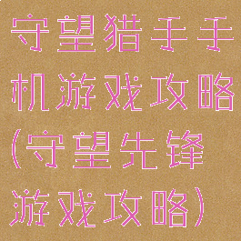 守望猎手手机游戏攻略(守望先锋游戏攻略)