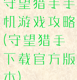 守望猎手手机游戏攻略(守望猎手下载官方版本)