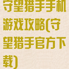 守望猎手手机游戏攻略(守望猎手官方下载)