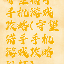 守望猎手手机游戏攻略(守望猎手手机游戏攻略视频)