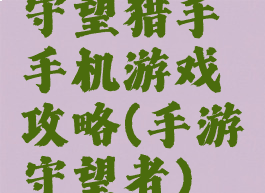 守望猎手手机游戏攻略(手游守望者)