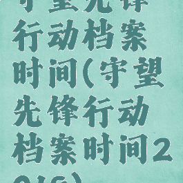 守望先锋行动档案时间(守望先锋行动档案时间2018)
