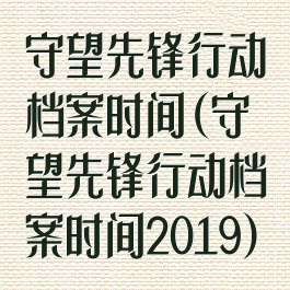 守望先锋行动档案时间(守望先锋行动档案时间2019)
