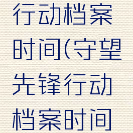 守望先锋行动档案时间(守望先锋行动档案时间2022)