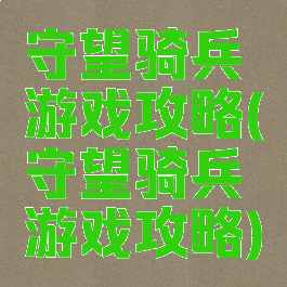 守望骑兵游戏攻略(守望骑兵游戏攻略)