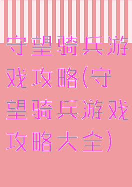 守望骑兵游戏攻略(守望骑兵游戏攻略大全)