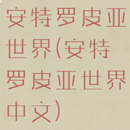 安特罗皮亚世界(安特罗皮亚世界中文)