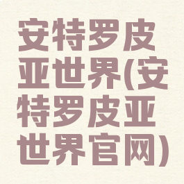 安特罗皮亚世界(安特罗皮亚世界官网)