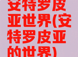 安特罗皮亚世界(安特罗皮亚的世界)