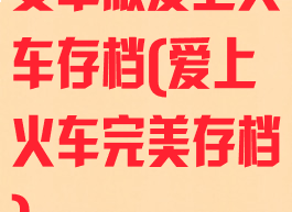 安卓版爱上火车存档(爱上火车完美存档)