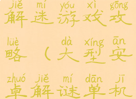 安卓版单机解迷游戏攻略(大型安卓解谜单机游戏)