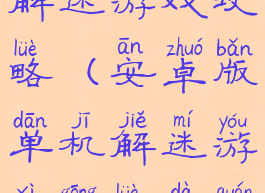 安卓版单机解迷游戏攻略(安卓版单机解迷游戏攻略大全)