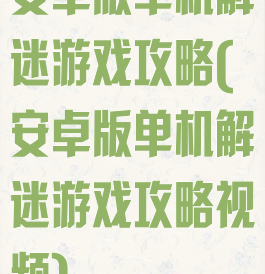安卓版单机解迷游戏攻略(安卓版单机解迷游戏攻略视频)