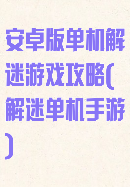 安卓版单机解迷游戏攻略(解迷单机手游)