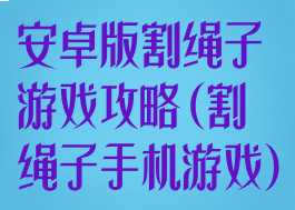 安卓版割绳子游戏攻略(割绳子手机游戏)