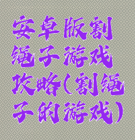 安卓版割绳子游戏攻略(割绳子的游戏)