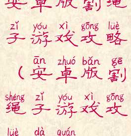 安卓版割绳子游戏攻略(安卓版割绳子游戏攻略大全)