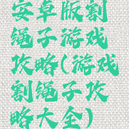 安卓版割绳子游戏攻略(游戏割绳子攻略大全)