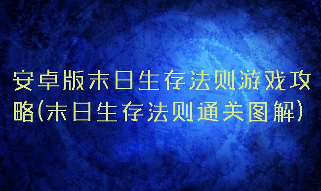 安卓版末日生存法则游戏攻略(末日生存法则通关图解)