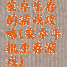 安卓生存的游戏攻略(安卓手机生存游戏)