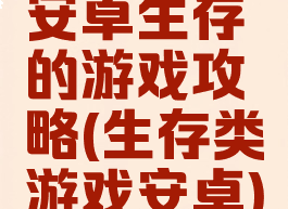 安卓生存的游戏攻略(生存类游戏安卓)