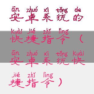 安卓系统的快捷指令(安卓系统快捷指令)