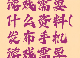 安卓上线游戏需要什么资料(发布手机游戏需要什么)
