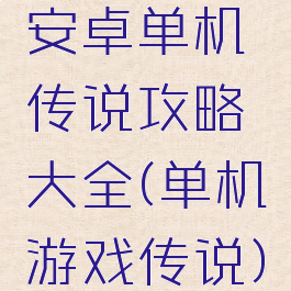 安卓单机传说攻略大全(单机游戏传说)