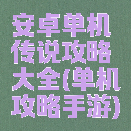 安卓单机传说攻略大全(单机攻略手游)