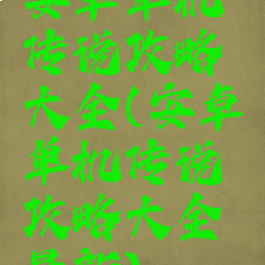 安卓单机传说攻略大全(安卓单机传说攻略大全最新)