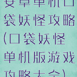 安卓单机口袋妖怪攻略(口袋妖怪单机版游戏攻略大全)